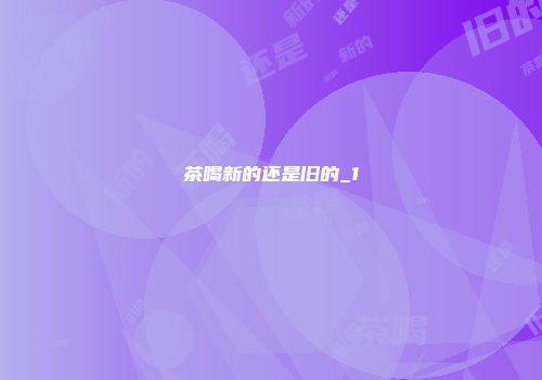 茶喝新的还是旧的_1