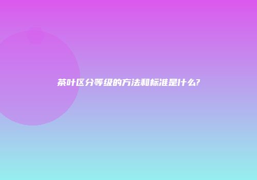 茶叶区分等级的方法和标准是什么?