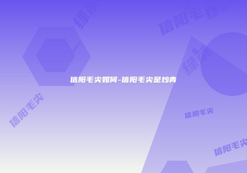 信阳毛尖如何-信阳毛尖是炒青