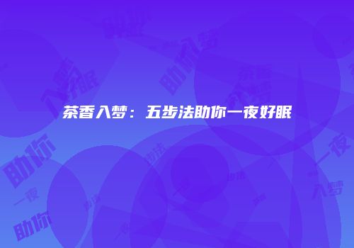 茶香入梦：五步法助你一夜好眠