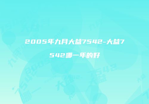 2005年九月大益7542-大益7542哪一年的好