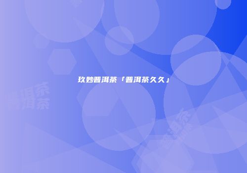 玖妙普洱茶「普洱茶久久」