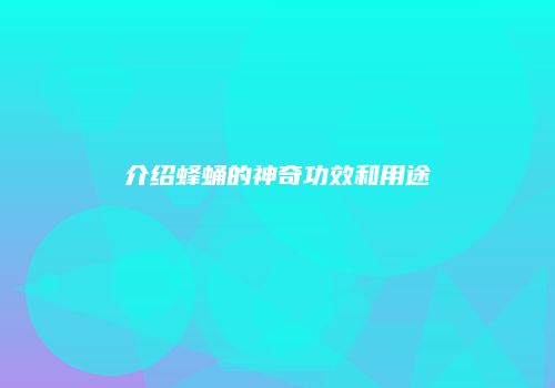 介绍蜂蛹的神奇功效和用途