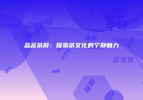 品茗茶醉：探索茶文化的宁静魅力