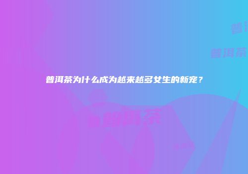 普洱茶为什么成为越来越多女生的新宠？