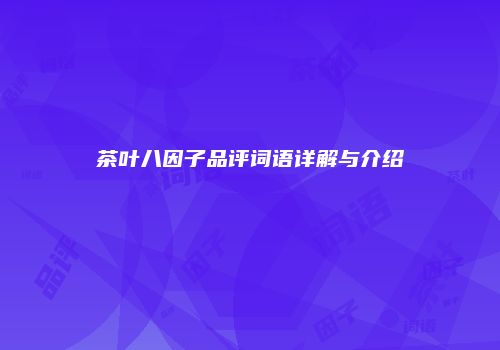 茶叶八因子品评词语详解与介绍