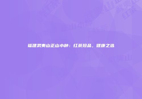 福建武夷山正山小种：红茶珍品，健康之选