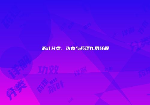 茶叶分类、功效与药理作用详解
