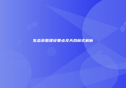 生态茶园建设要点及天合模式解析