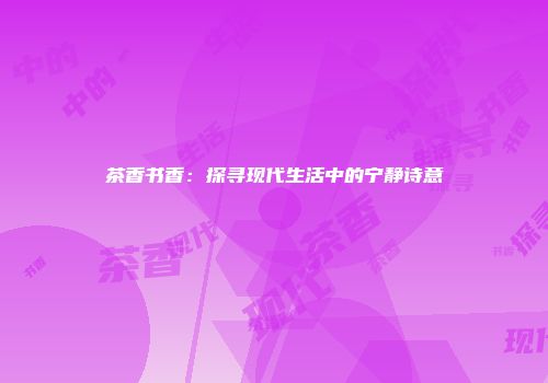 茶香书香：探寻现代生活中的宁静诗意