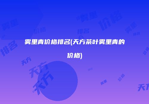 雾里青价格排名(天方茶叶雾里青的价格)