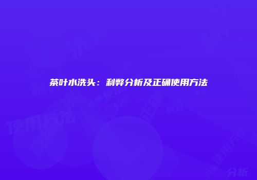 茶叶水洗头：利弊分析及正确使用方法