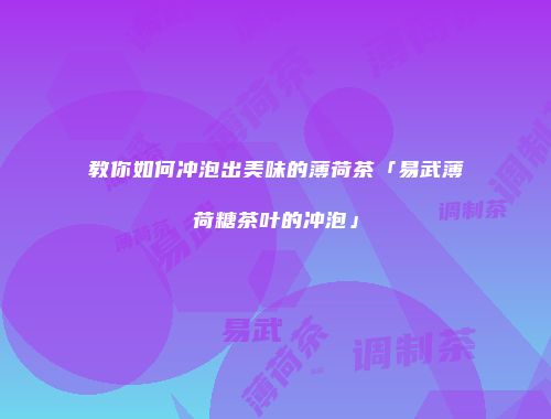 教你如何冲泡出美味的薄荷茶「易武薄荷糖茶叶的冲泡」