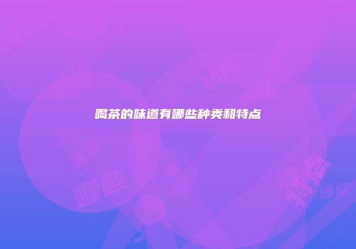 喝茶的味道有哪些种类和特点