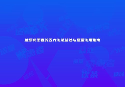 糖尿病患者的五大饮茶益处与适量饮用指南