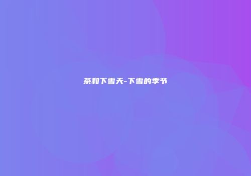 茶和下雪天-下雪的季节