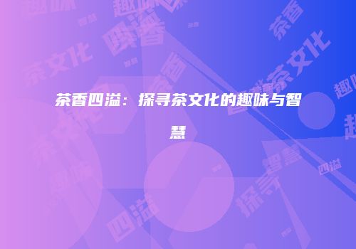 茶香四溢：探寻茶文化的趣味与智慧