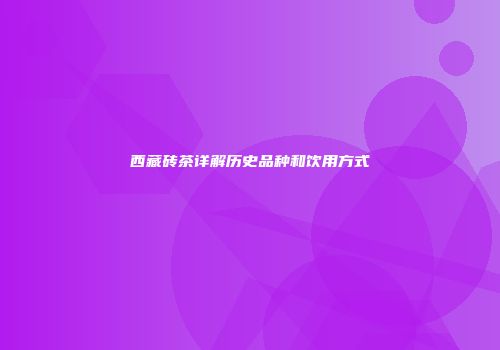 西藏砖茶详解历史品种和饮用方式