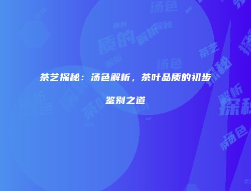 茶艺探秘：汤色解析，茶叶品质的初步鉴别之道