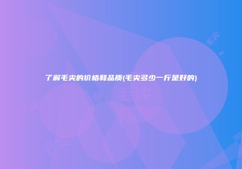 了解毛尖的价格和品质(毛尖多少一斤是好的)