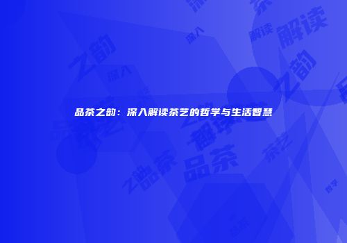 品茶之韵：深入解读茶艺的哲学与生活智慧