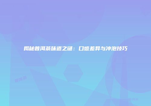 揭秘普洱茶味道之谜：口感差异与冲泡技巧