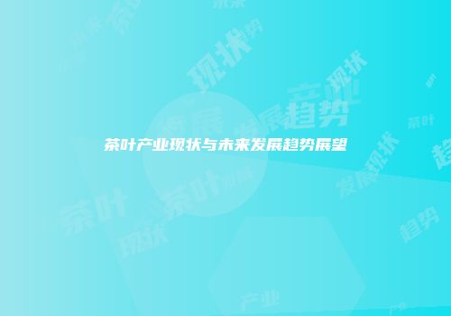 茶叶产业现状与未来发展趋势展望