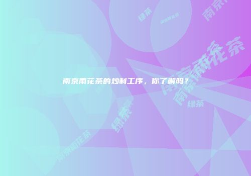 南京雨花茶的炒制工序，你了解吗？
