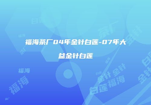 福海茶厂04年金针白莲-07年大益金针白莲