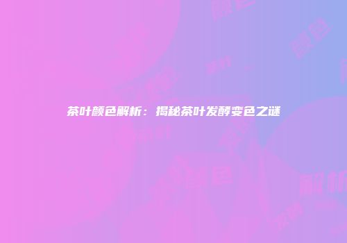 茶叶颜色解析：揭秘茶叶发酵变色之谜