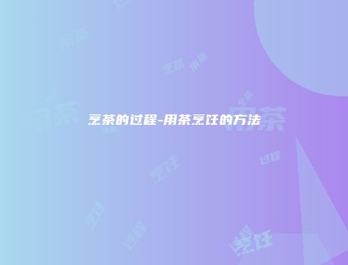 烹茶的过程-用茶烹饪的方法