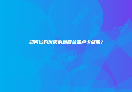 如何选购优质的新西兰麦卢卡蜂蜜？