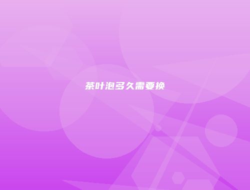 茶叶泡多久需要换