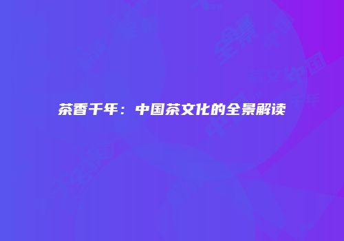 茶香千年：中国茶文化的全景解读