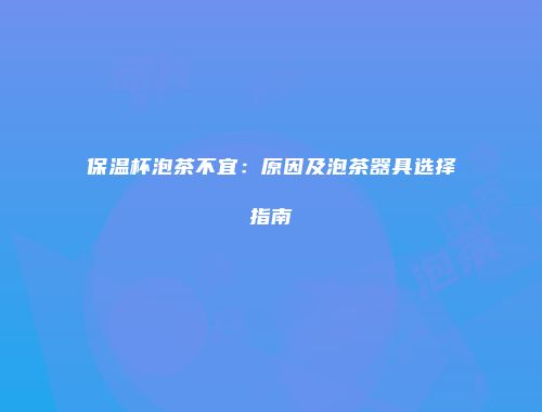 保温杯泡茶不宜：原因及泡茶器具选择指南