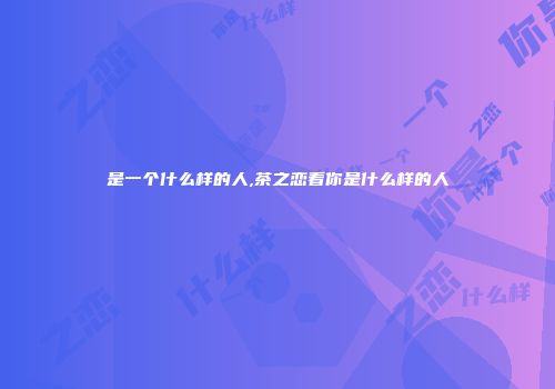是一个什么样的人,茶之恋看你是什么样的人