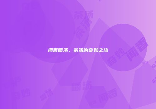 闻香嚼汤，茶汤的奇妙之旅
