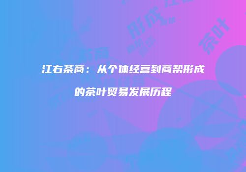 江右茶商：从个体经营到商帮形成的茶叶贸易发展历程