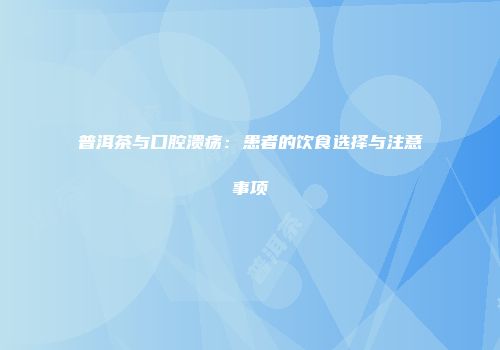 普洱茶与口腔溃疡：患者的饮食选择与注意事项