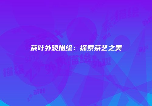茶叶外观描绘：探索茶艺之美