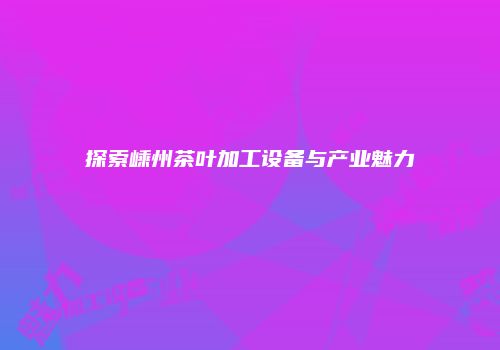 探索嵊州茶叶加工设备与产业魅力