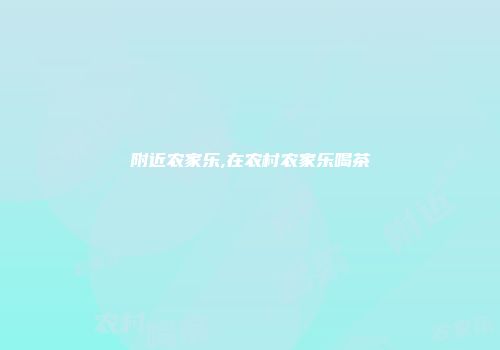 附近农家乐,在农村农家乐喝茶
