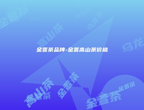 金萱茶品牌-金萱高山茶价格