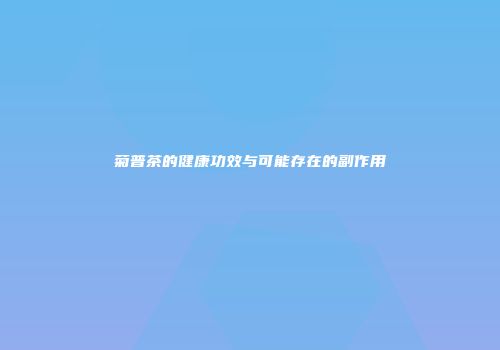 菊普茶的健康功效与可能存在的副作用