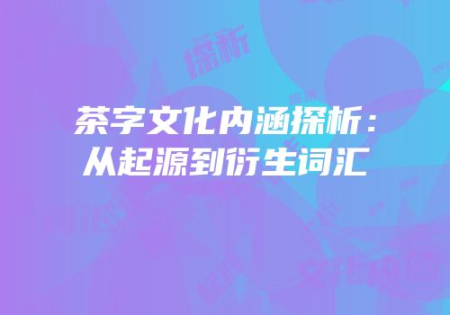 茶字文化内涵探析：从起源到衍生词汇