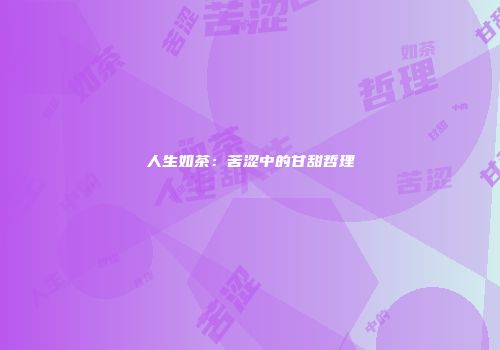 人生如茶：苦涩中的甘甜哲理