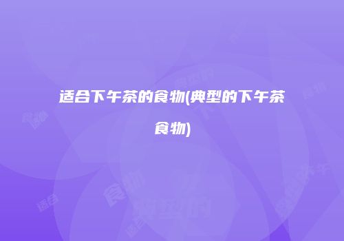 适合下午茶的食物(典型的下午茶食物)