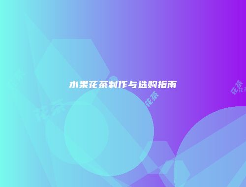 水果花茶制作与选购指南