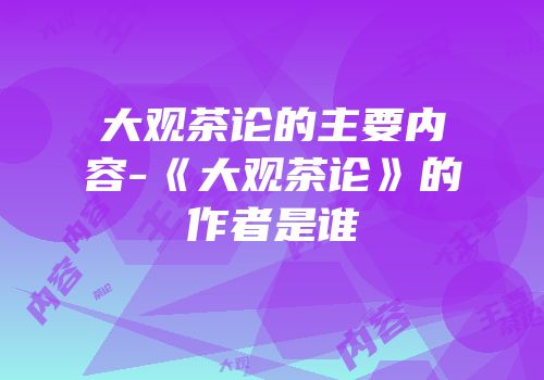 大观茶论的主要内容-《大观茶论》的作者是谁