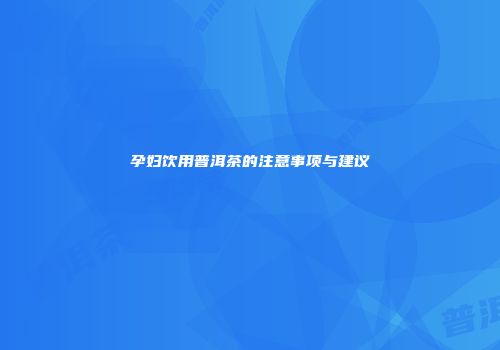 孕妇饮用普洱茶的注意事项与建议